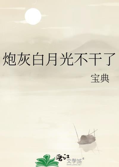 炮灰白月光不干了TXT免费阅读最新章节