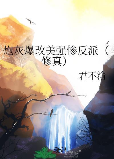 炮灰爆改美强惨反派by君不渝笔趣阁