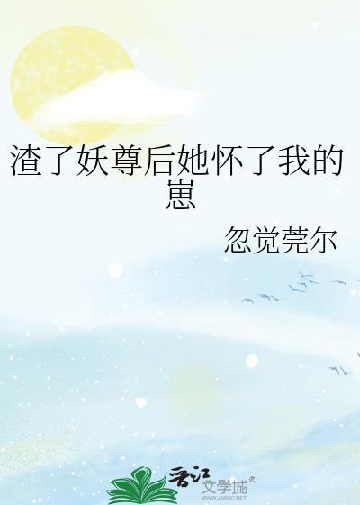 渣了妖尊后她怀了我的崽txt资