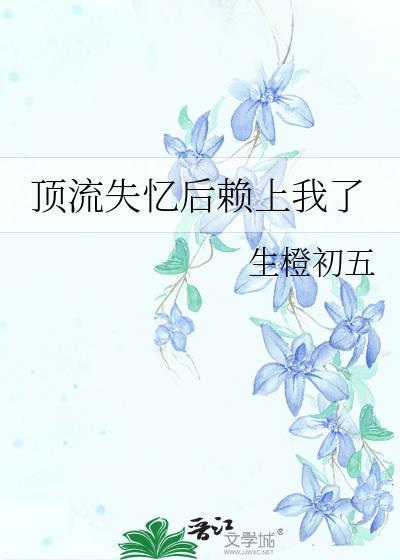 顶流失忆后赖上我了TXT