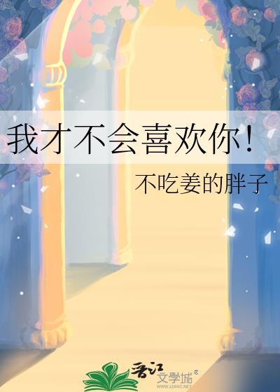 我才不会喜欢你by不吃姜的胖子百度