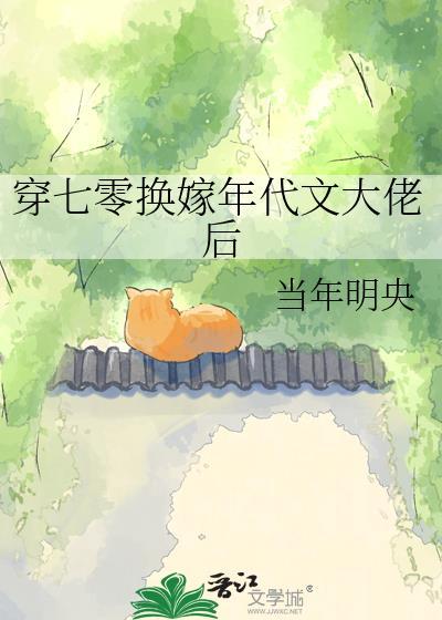 穿七零换嫁年代文大佬后 作者当年明央