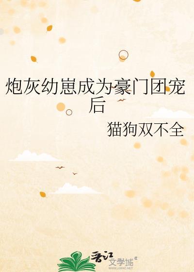 炮灰幼崽成为豪门团宠后笔趣阁 猫狗不全