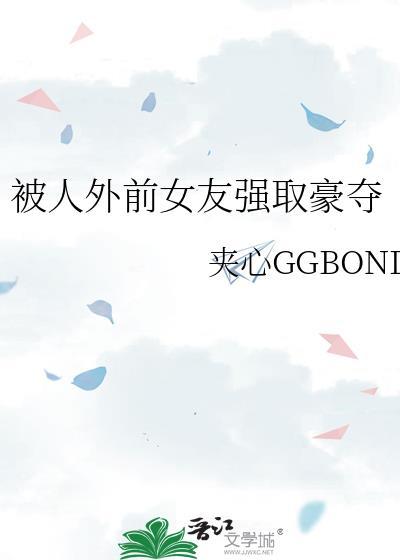 被人外前女友强取豪夺了gl晋江