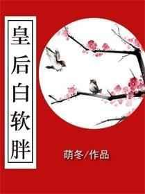 皇后白软胖最新章节更新内容