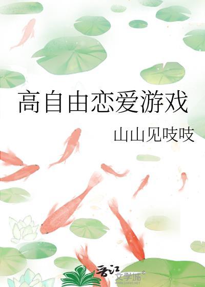 高自由恋爱游戏作者山山见吱吱TXT