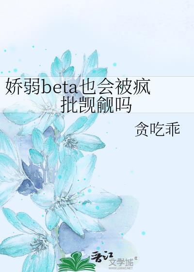 娇弱beta也会被疯批觊觎吗免费阅读_