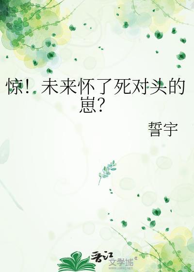 惊!未来怀了死对头的崽?免费阅读