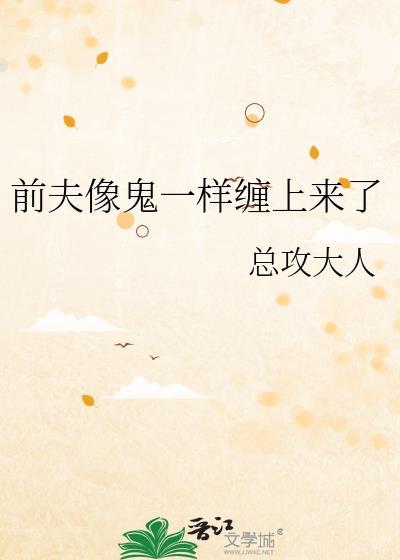 前夫像鬼一样缠上来了总攻大人百度