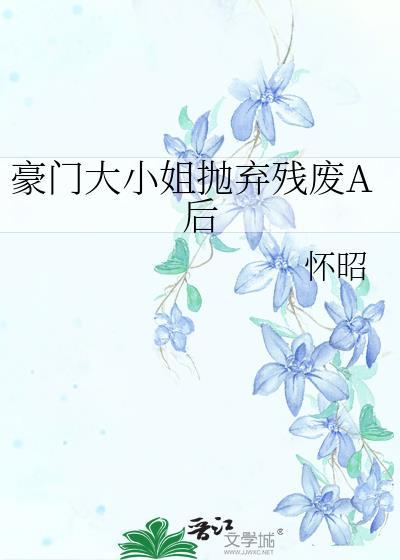 豪门大小姐抛弃残废A后怀昭免费全本