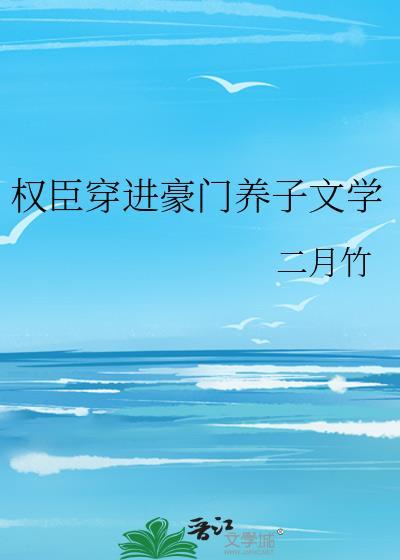 权臣穿进豪门养子文学在线