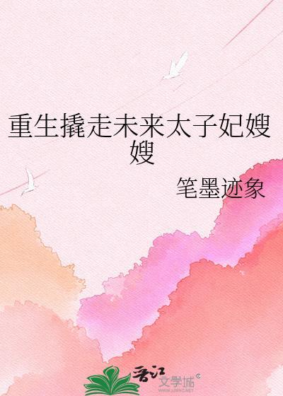 笔墨迹象作重生撬走未来太子妃嫂嫂