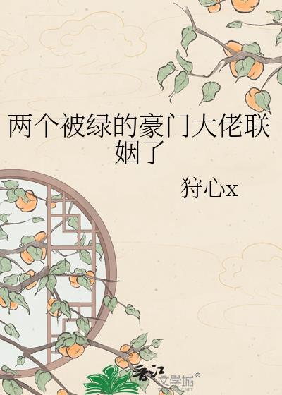 两个被绿豪门大佬联姻了txt免费全文by狩心