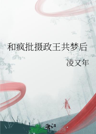 和疯批摄政王共梦后无弹窗最新章节更新