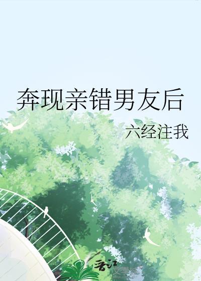 奔现亲错男友后六经注番外txt