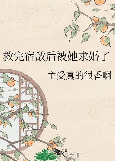 救完宿敌后被她求婚了tXt
