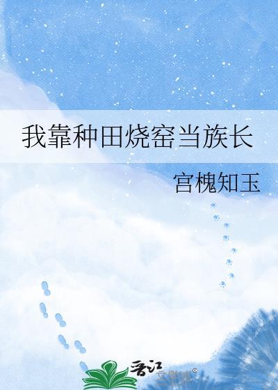 我靠种田烧窑当族长宫槐知玉txt