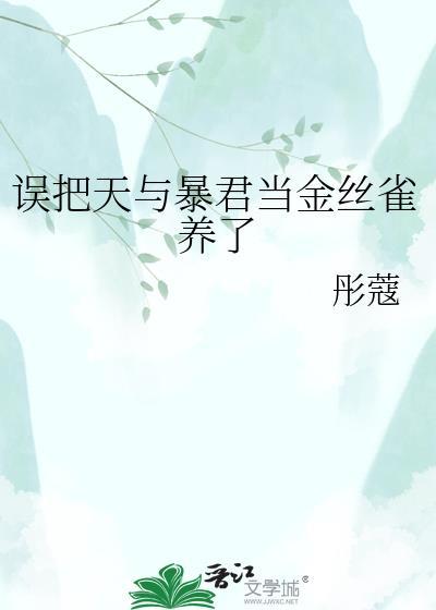 误把天与暴君当金丝雀养了全文免费