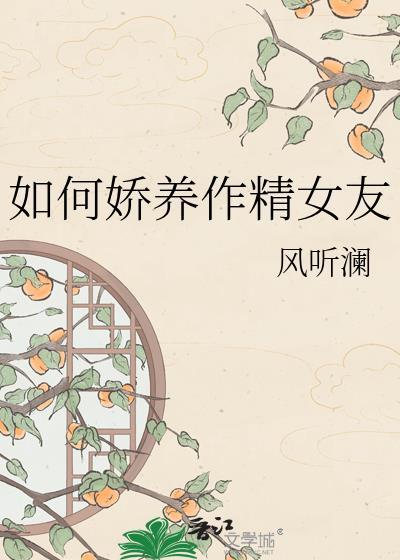 娇养作精女友风听澜全本