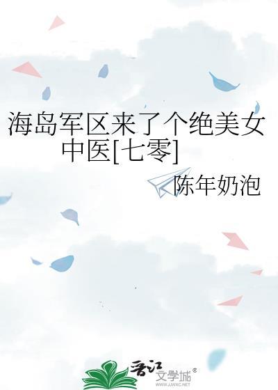 海岛军区来了个绝美女中医七零百度