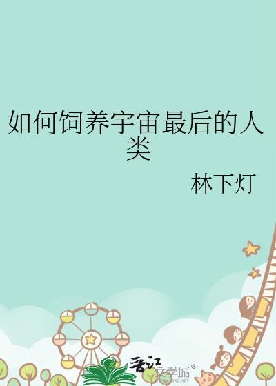 如何饲养宇宙最后一个人类by林下灯小