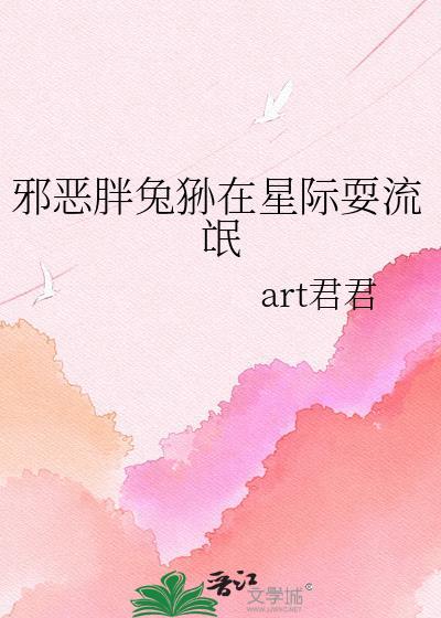 邪恶胖兔狲在星际耍流氓txt免费阅读