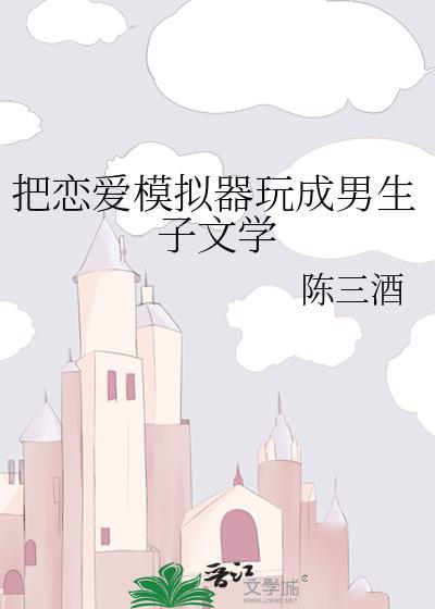 恋爱模拟器改男生子陈三酒免费