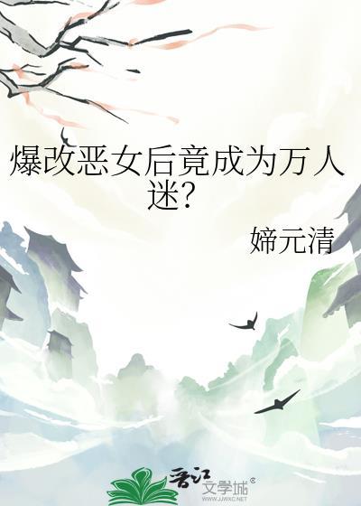爆改恶女后竟成为万人迷_媂元清
