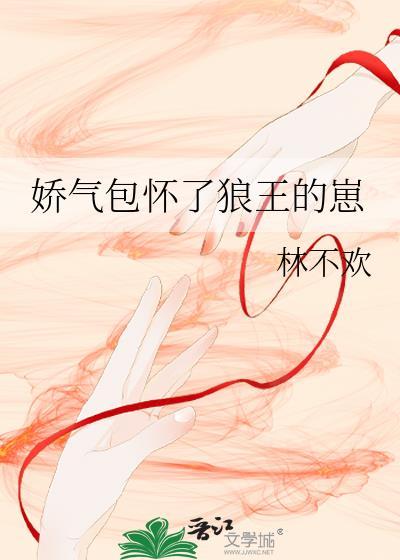 娇气包怀了狼王的崽TXT免费全文