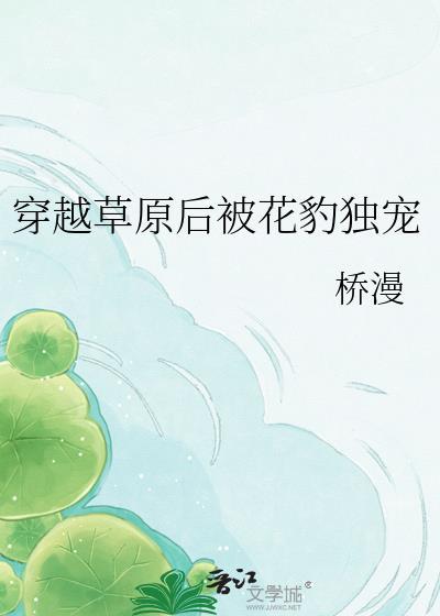穿越草原后被花豹独宠gltxt百度