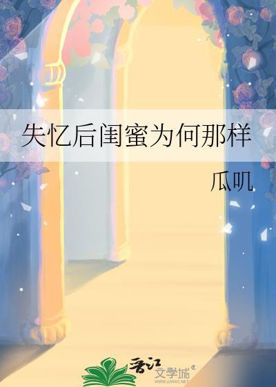 失忆后闺蜜为何那样gl最新章节更新内容