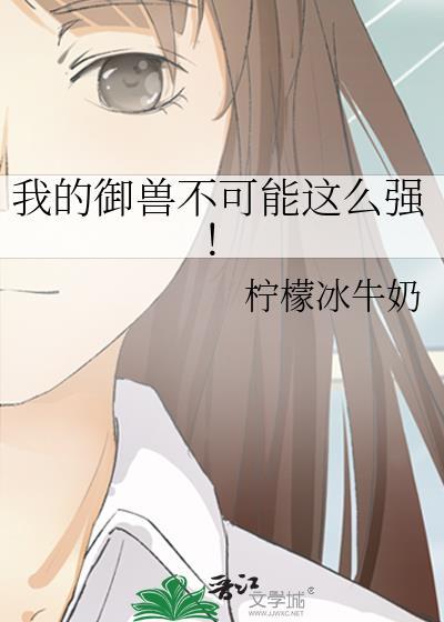 我的御兽不可能这么强! 柠檬冰牛奶 文小言