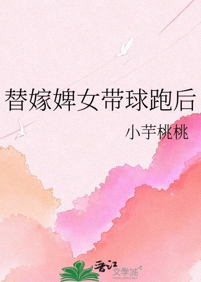 替嫁婢女带球跑后百度