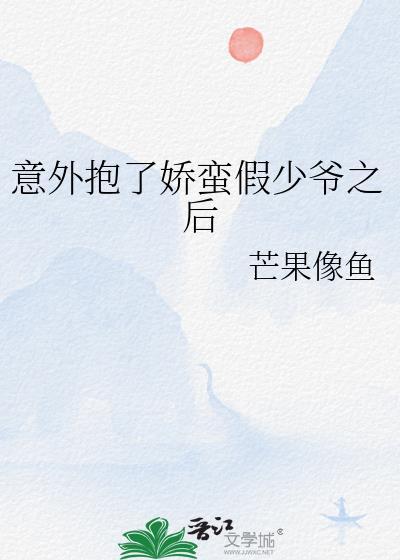 意外抱了娇蛮假少爷之后免费阅读网