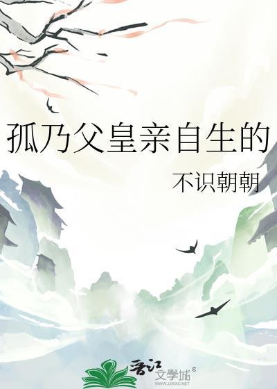 孤乃父皇亲自生的免费阅读完整版