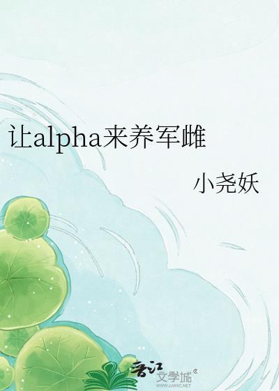让alpha养军雌免费阅读