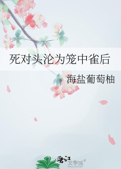死对头沦为笼中雀后资源