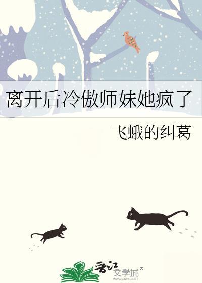 离开后冷傲师妹她疯了by飞蛾的纠葛