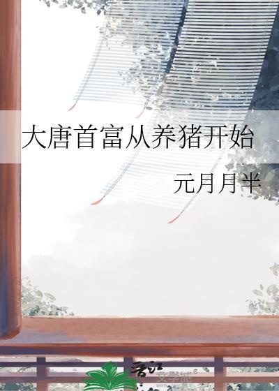 大唐首富从养猪开始by元月月半_TXT百