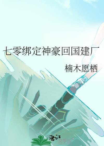 七零绑定神豪回国建厂 楠木愿栖