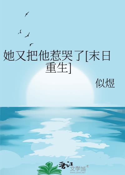 她又把他惹哭了[末日重生