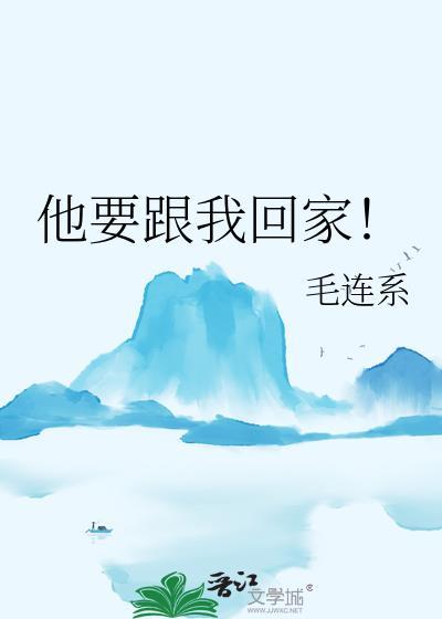 他要跟我回家! 作者毛连