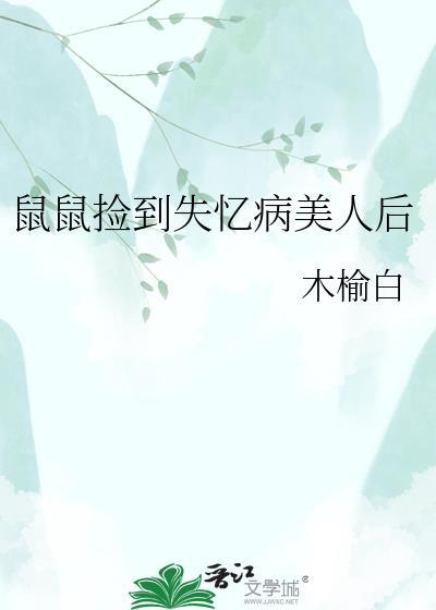 鼠鼠捡到失忆病美人后