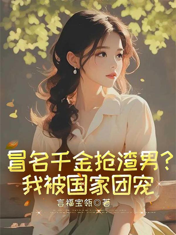 冒名千金抢渣男？我被国家团宠