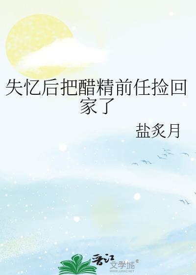 失忆后把醋精前任捡回家了